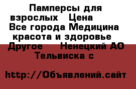 Памперсы для взрослых › Цена ­ 500 - Все города Медицина, красота и здоровье » Другое   . Ненецкий АО,Тельвиска с.